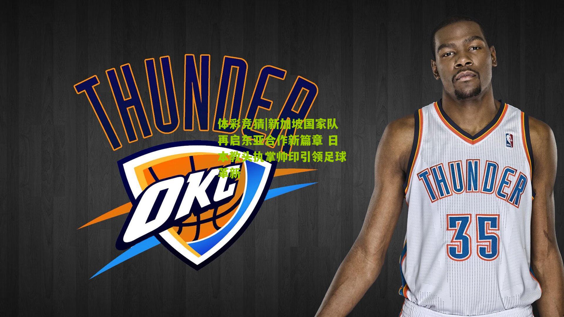 体彩竞猜|新加坡国家队再启东亚合作新篇章 日本教头执掌帅印引领足球革新