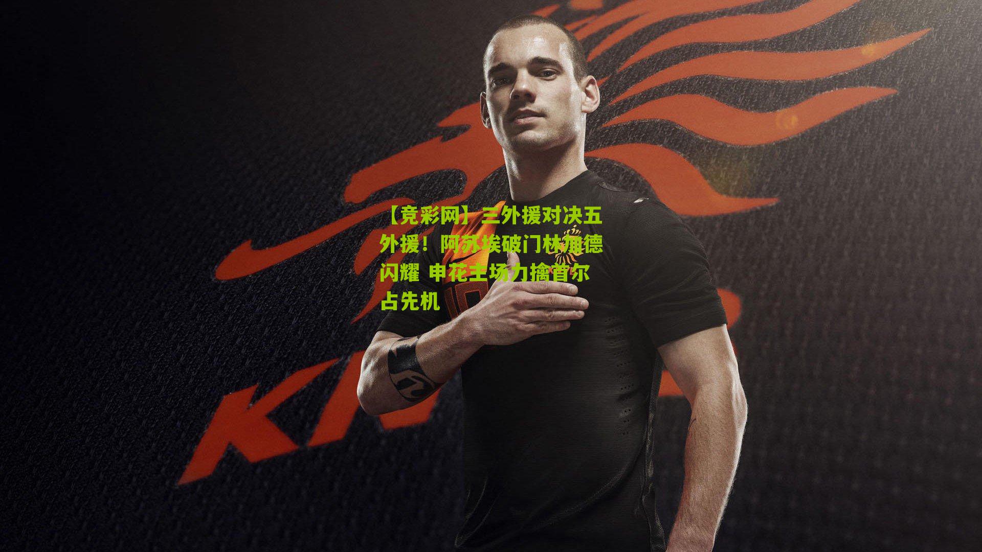 三外援对决五外援!阿苏埃破门林加德闪耀 申花主场力擒首尔占先机