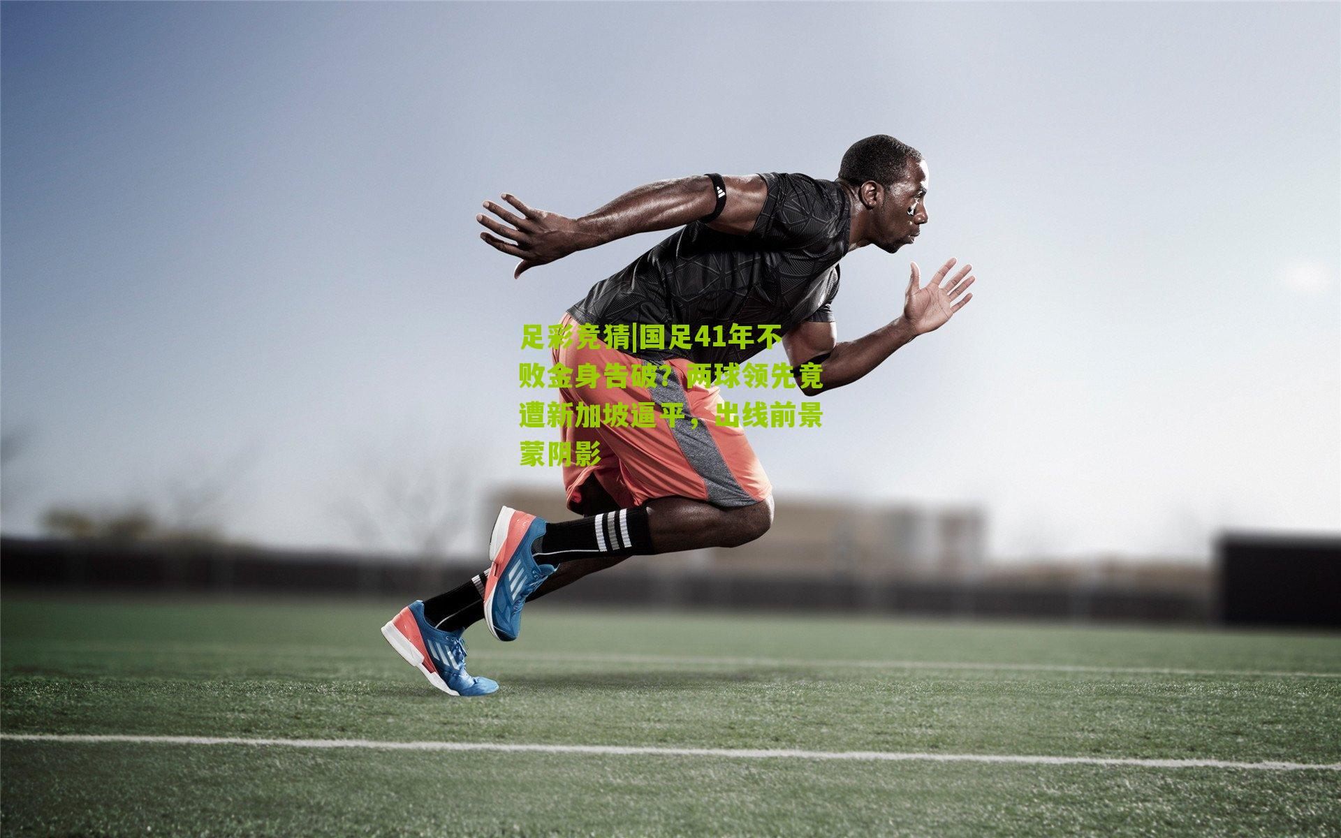 足彩竞猜|国足41年不败金身告破？两球领先竟遭新加坡逼平，出线前景蒙阴影