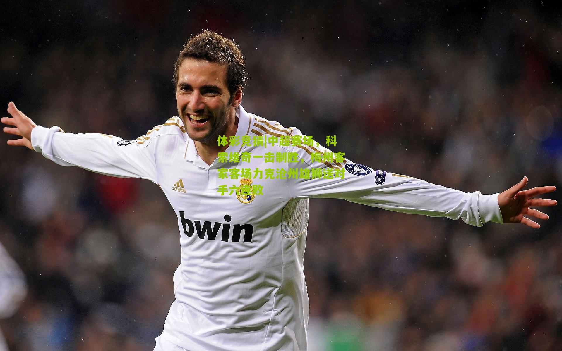 体彩竞猜|中超赛场，科索维奇一击制胜，梅州客家客场力克沧州雄狮送对手六连败