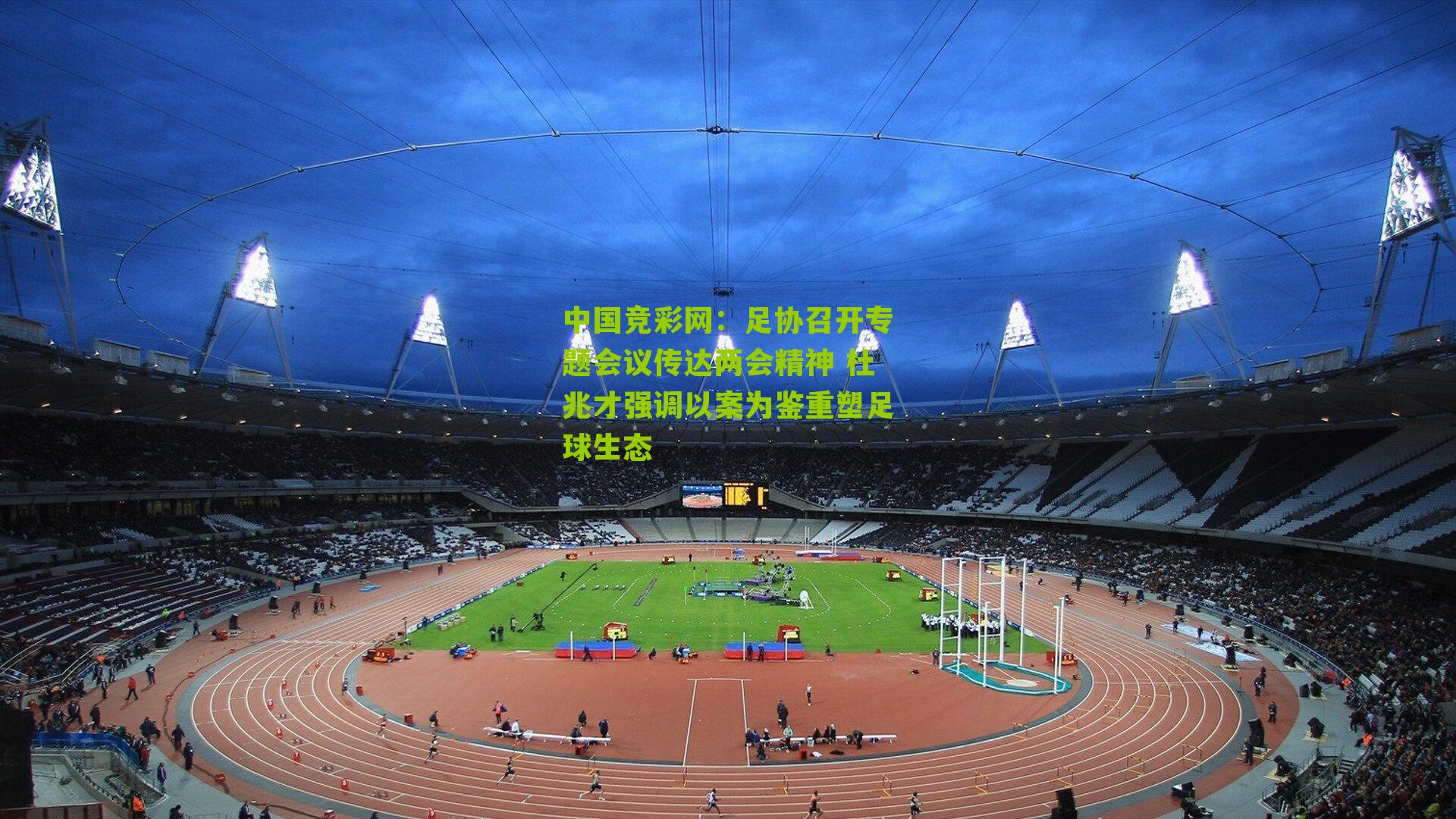 中国竞彩网：足协召开专题会议传达两会精神 杜兆才强调以案为鉴重塑足球生态