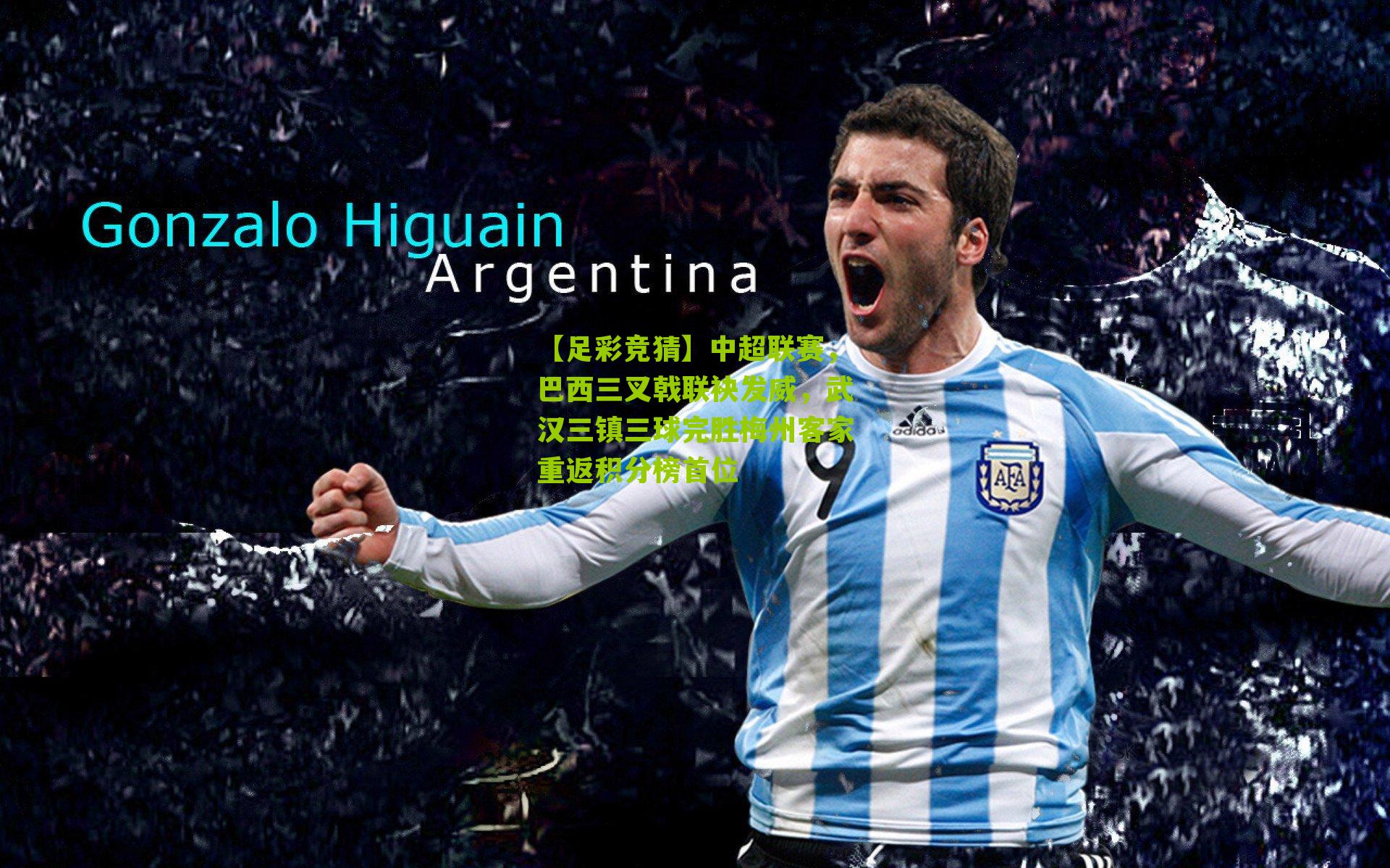 【足彩竞猜】中超联赛，巴西三叉戟联袂发威，武汉三镇三球完胜梅州客家重返积分榜首位