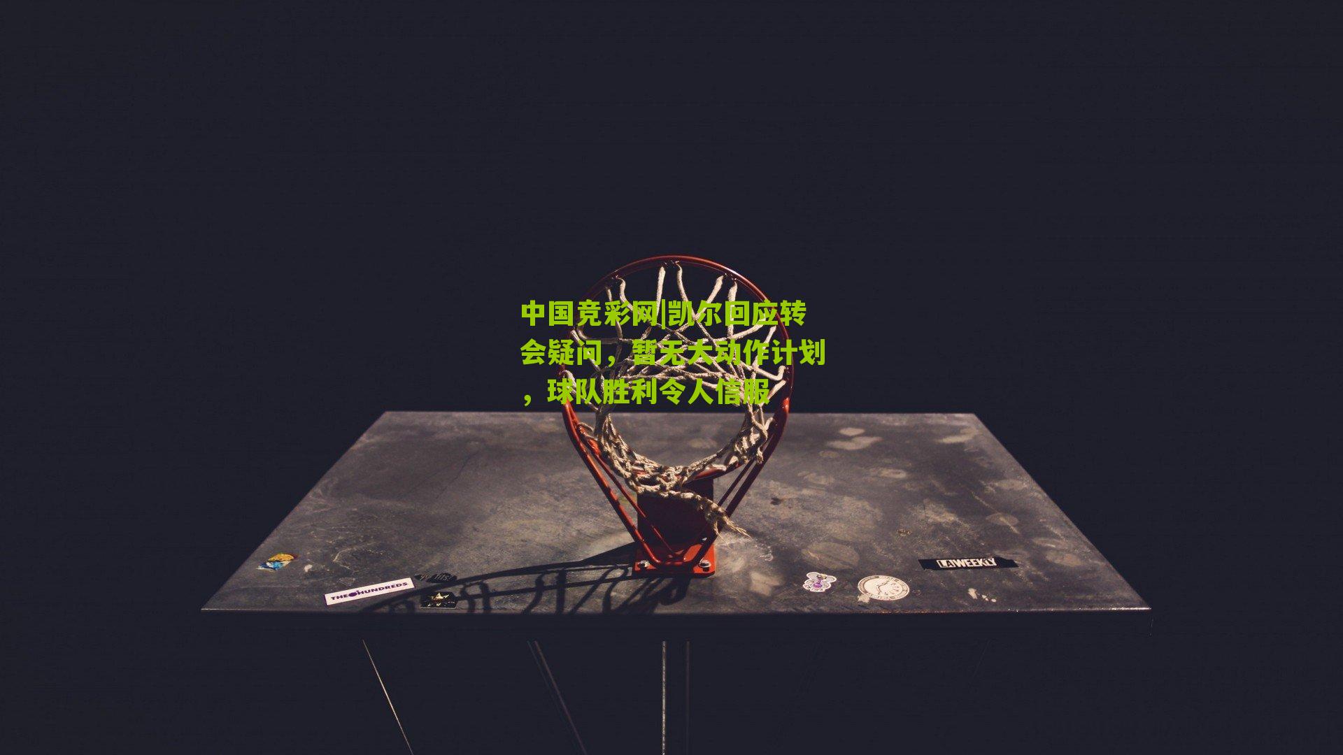 凯尔回应转会疑问，暂无大动作计划，球队胜利令人信服