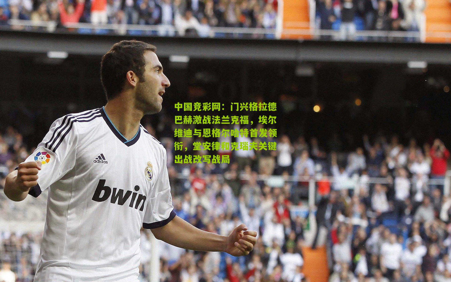 中国竞彩网：门兴格拉德巴赫激战法兰克福，埃尔维迪与恩格尔哈特首发领衔，堂安律和克瑙夫关键出战改写战局