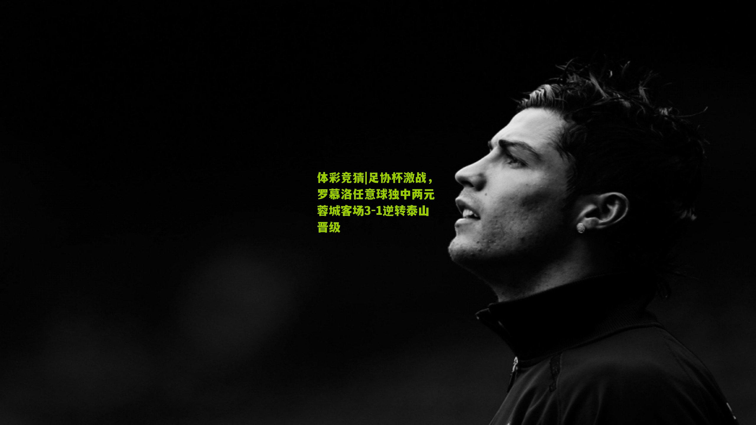 足协杯激战，罗慕洛任意球独中两元 蓉城客场3-1逆转泰山晋级