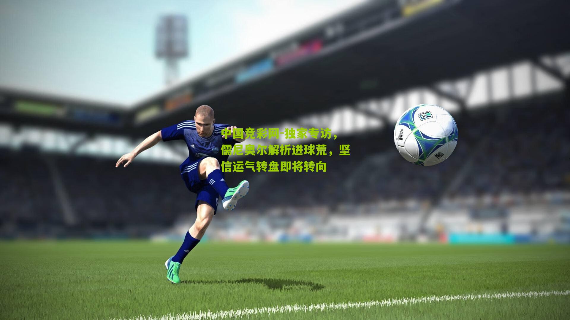 独家专访，儒尼奥尔解析进球荒，坚信运气转盘即将转向