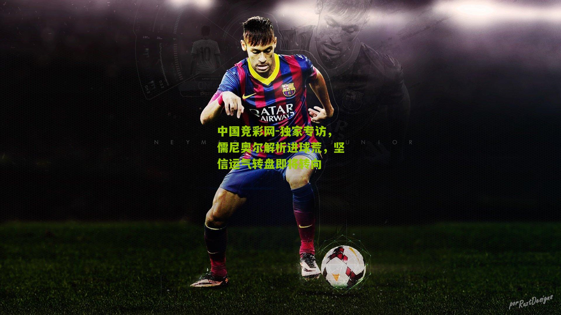 独家专访，儒尼奥尔解析进球荒，坚信运气转盘即将转向