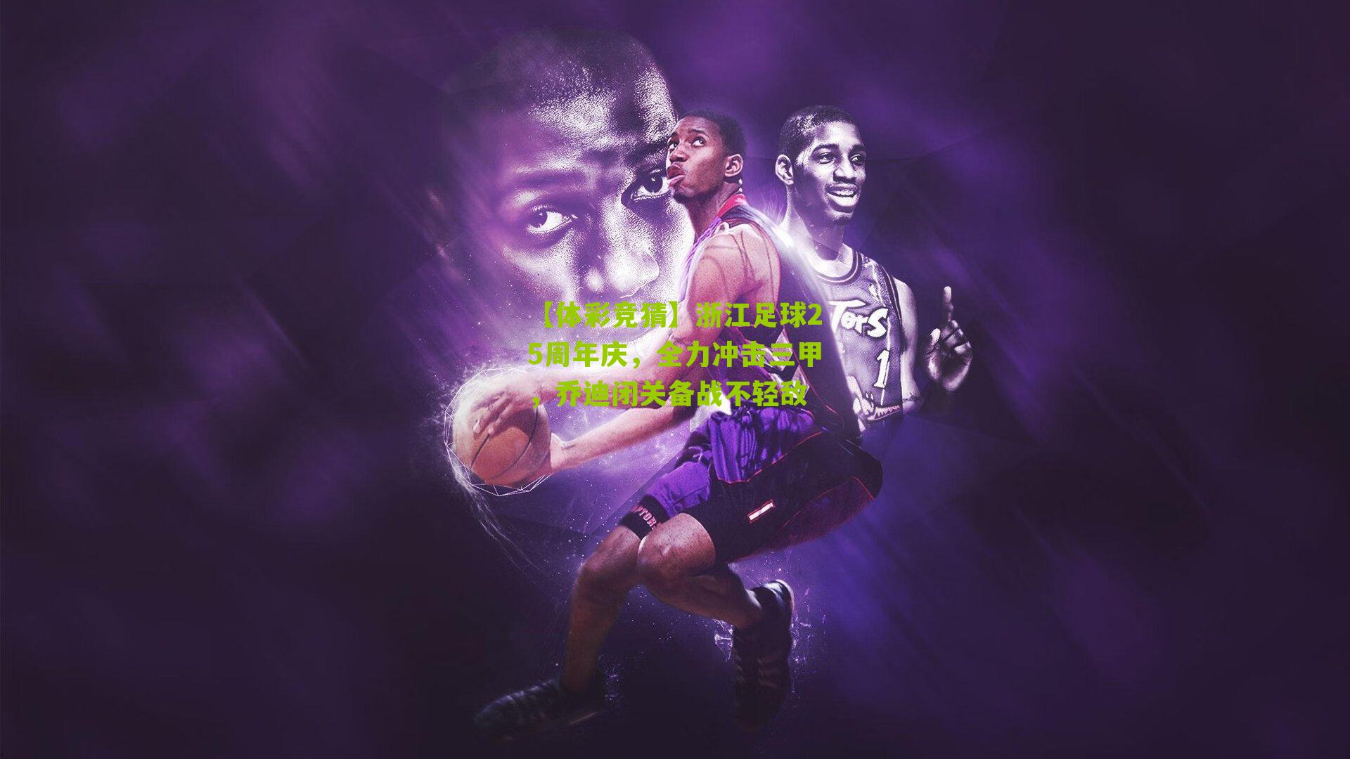 【体彩竞猜】浙江足球25周年庆，全力冲击三甲，乔迪闭关备战不轻敌