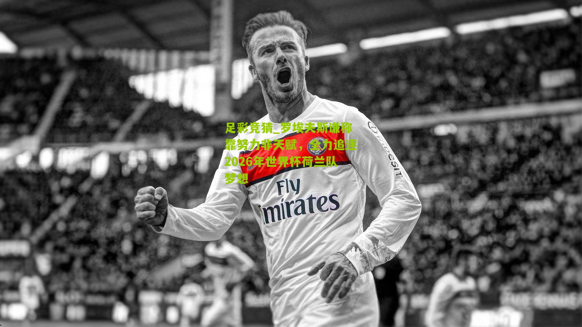 罗埃夫斯谦称靠努力非天赋，全力追逐2026年世界杯荷兰队梦想