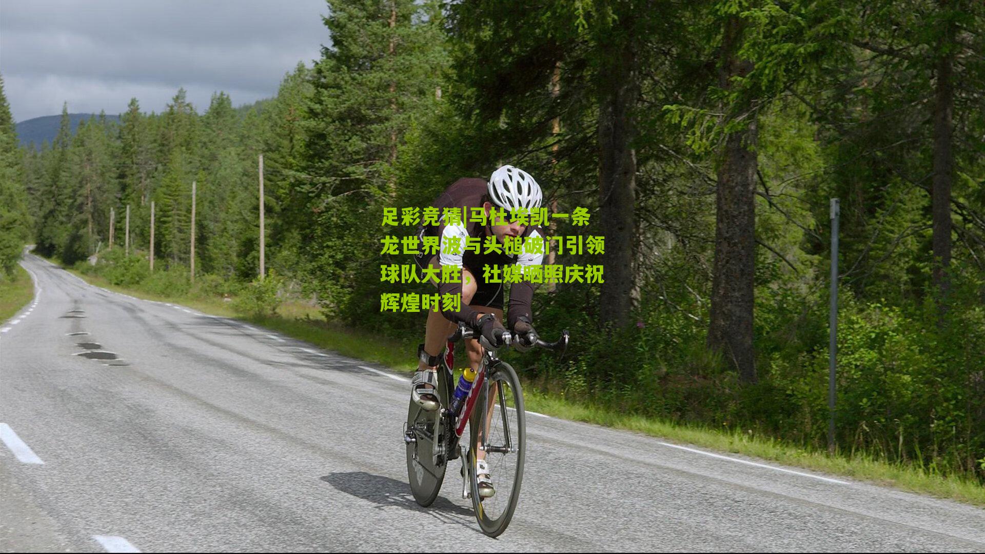 足彩竞猜|马杜埃凯一条龙世界波与头槌破门引领球队大胜，社媒晒照庆祝辉煌时刻