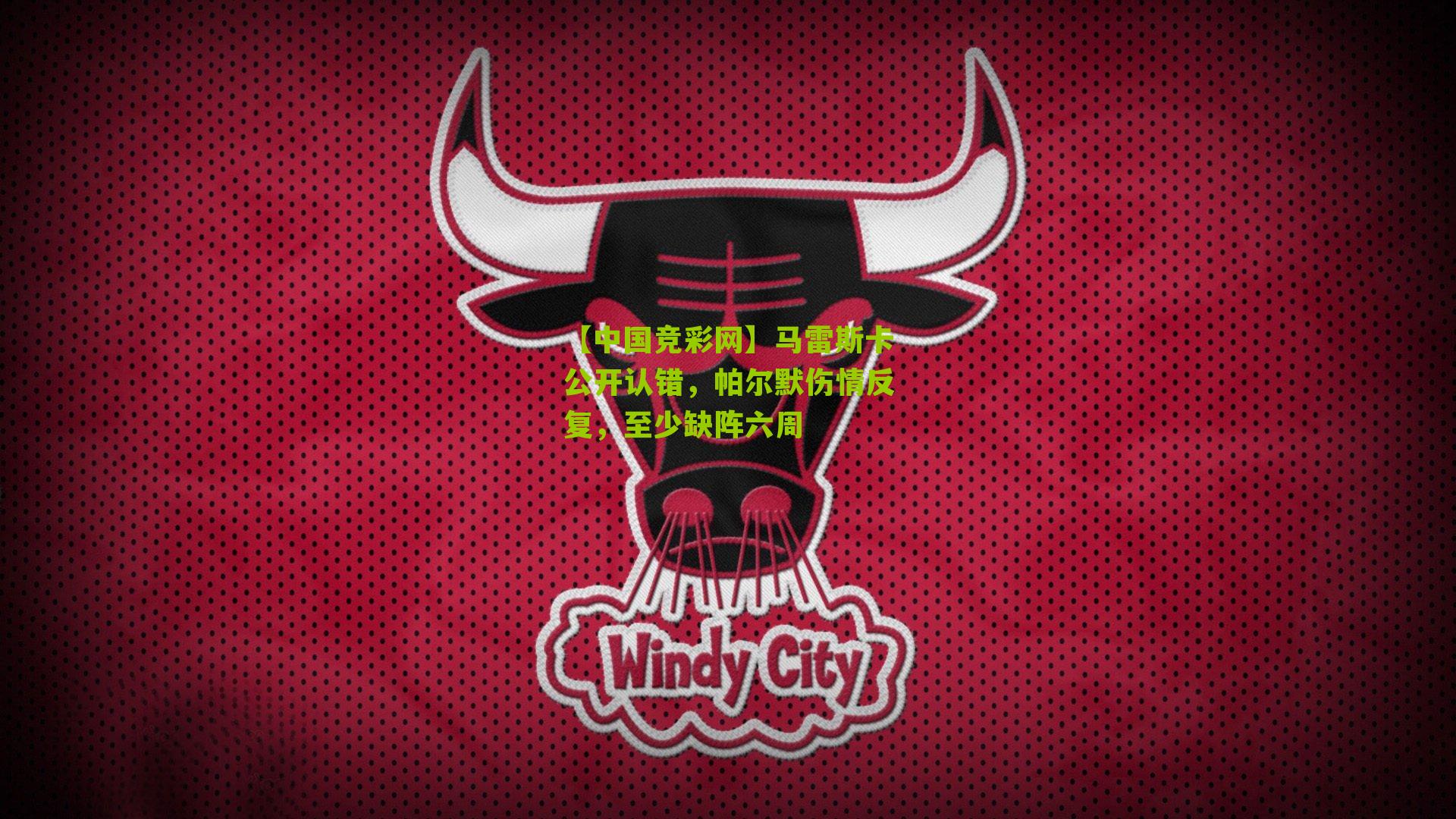 【中国竞彩网】马雷斯卡公开认错，帕尔默伤情反复，至少缺阵六周