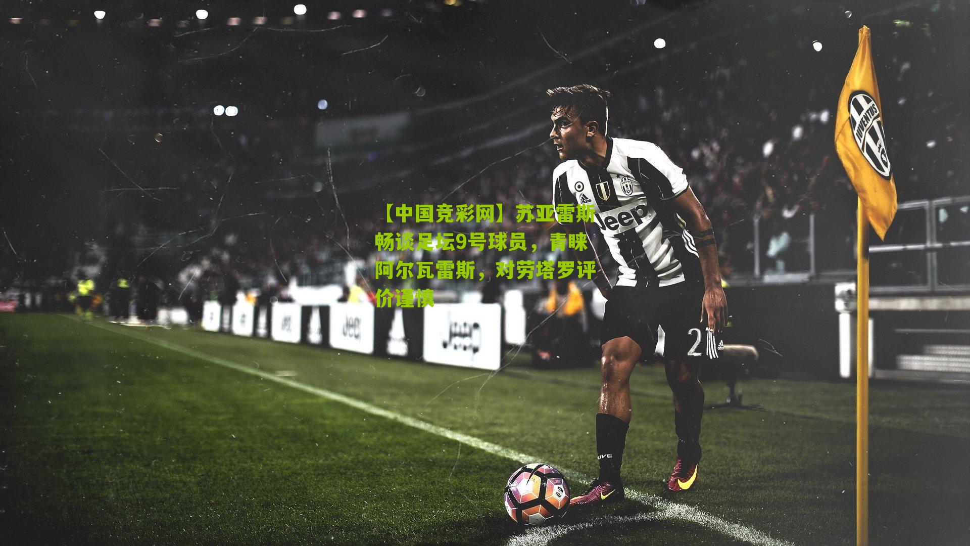 苏亚雷斯畅谈足坛9号球员，青睐阿尔瓦雷斯，对劳塔罗评价谨慎